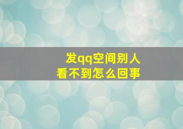 发qq空间别人看不到怎么回事