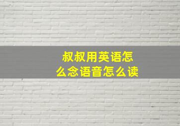 叔叔用英语怎么念语音怎么读