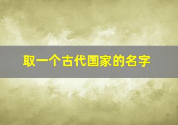 取一个古代国家的名字