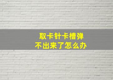 取卡针卡槽弹不出来了怎么办