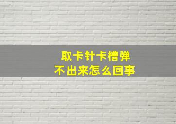 取卡针卡槽弹不出来怎么回事