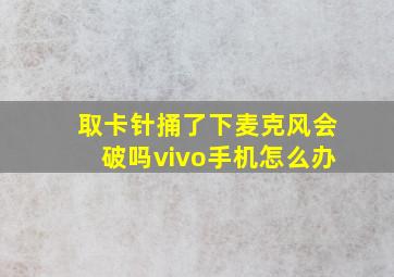 取卡针捅了下麦克风会破吗vivo手机怎么办