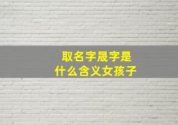 取名字晟字是什么含义女孩子