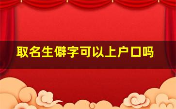 取名生僻字可以上户口吗