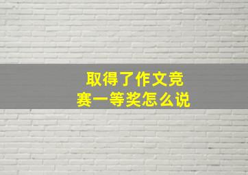 取得了作文竞赛一等奖怎么说