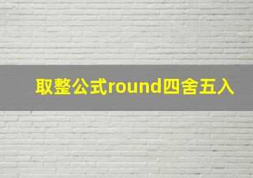 取整公式round四舍五入