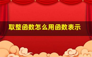 取整函数怎么用函数表示