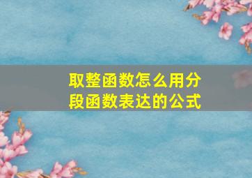 取整函数怎么用分段函数表达的公式