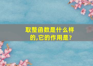 取整函数是什么样的,它的作用是?