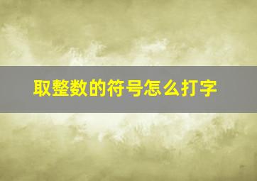 取整数的符号怎么打字