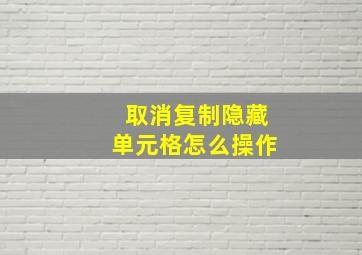 取消复制隐藏单元格怎么操作