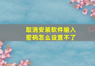 取消安装软件输入密码怎么设置不了