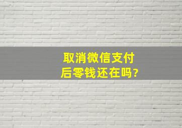 取消微信支付后零钱还在吗?