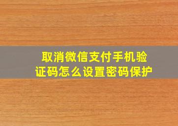 取消微信支付手机验证码怎么设置密码保护