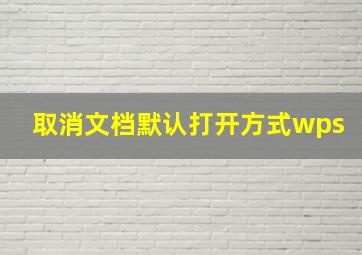 取消文档默认打开方式wps