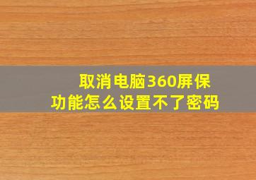 取消电脑360屏保功能怎么设置不了密码