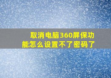 取消电脑360屏保功能怎么设置不了密码了