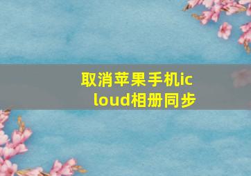 取消苹果手机icloud相册同步