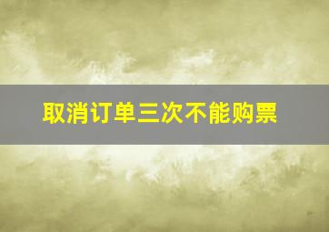 取消订单三次不能购票