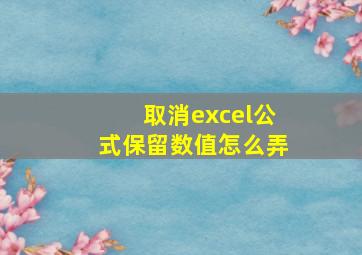 取消excel公式保留数值怎么弄