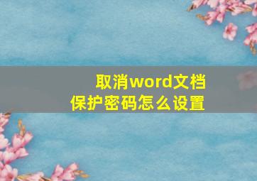 取消word文档保护密码怎么设置