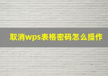 取消wps表格密码怎么操作