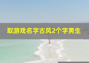 取游戏名字古风2个字男生