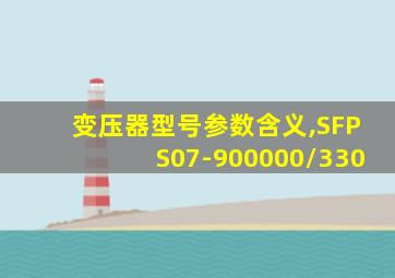 变压器型号参数含义,SFPS07-900000/330