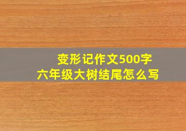 变形记作文500字六年级大树结尾怎么写