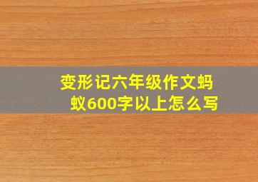 变形记六年级作文蚂蚁600字以上怎么写