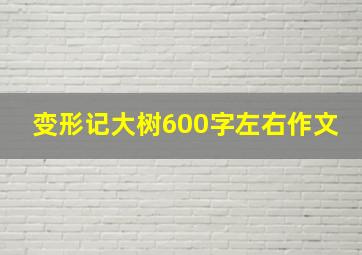 变形记大树600字左右作文