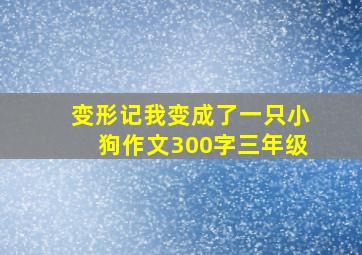 变形记我变成了一只小狗作文300字三年级