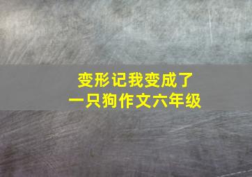 变形记我变成了一只狗作文六年级