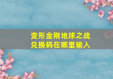 变形金刚地球之战兑换码在哪里输入