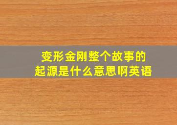 变形金刚整个故事的起源是什么意思啊英语