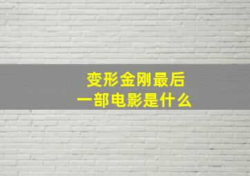 变形金刚最后一部电影是什么