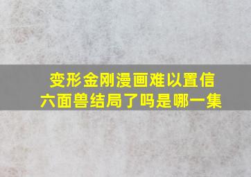 变形金刚漫画难以置信六面兽结局了吗是哪一集