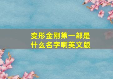 变形金刚第一部是什么名字啊英文版