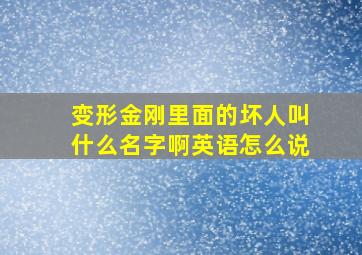 变形金刚里面的坏人叫什么名字啊英语怎么说