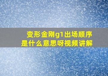 变形金刚g1出场顺序是什么意思呀视频讲解