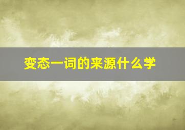 变态一词的来源什么学