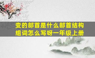 变的部首是什么部首结构组词怎么写呀一年级上册