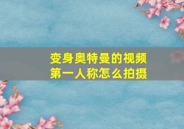 变身奥特曼的视频第一人称怎么拍摄