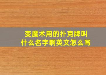 变魔术用的扑克牌叫什么名字啊英文怎么写