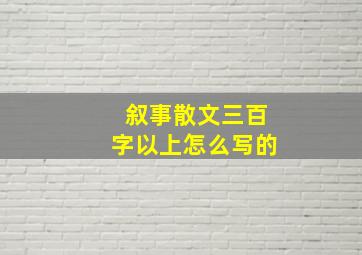 叙事散文三百字以上怎么写的