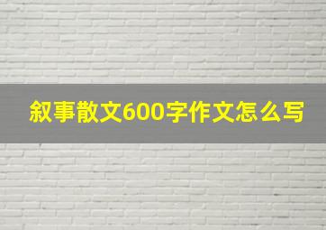 叙事散文600字作文怎么写