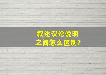 叙述议论说明之间怎么区别?