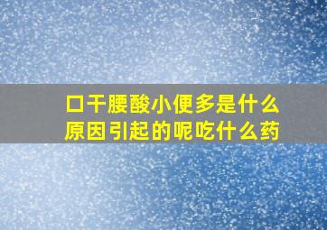 口干腰酸小便多是什么原因引起的呢吃什么药