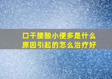 口干腰酸小便多是什么原因引起的怎么治疗好