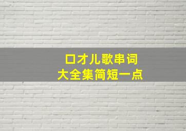 口才儿歌串词大全集简短一点